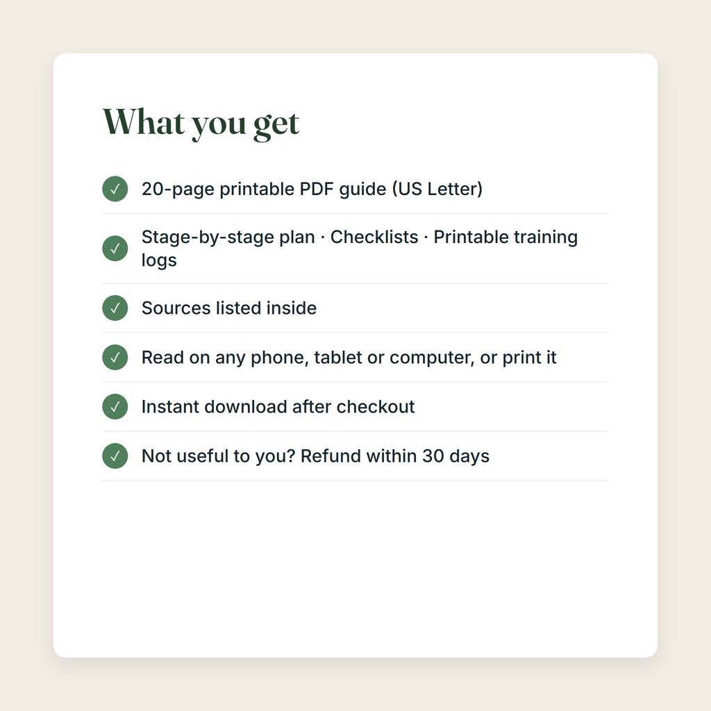 What you get: a 20-page printable PDF; Stage-by-stage plan, Checklists, Printable training logs; sources listed; instant download; refund within 30 days