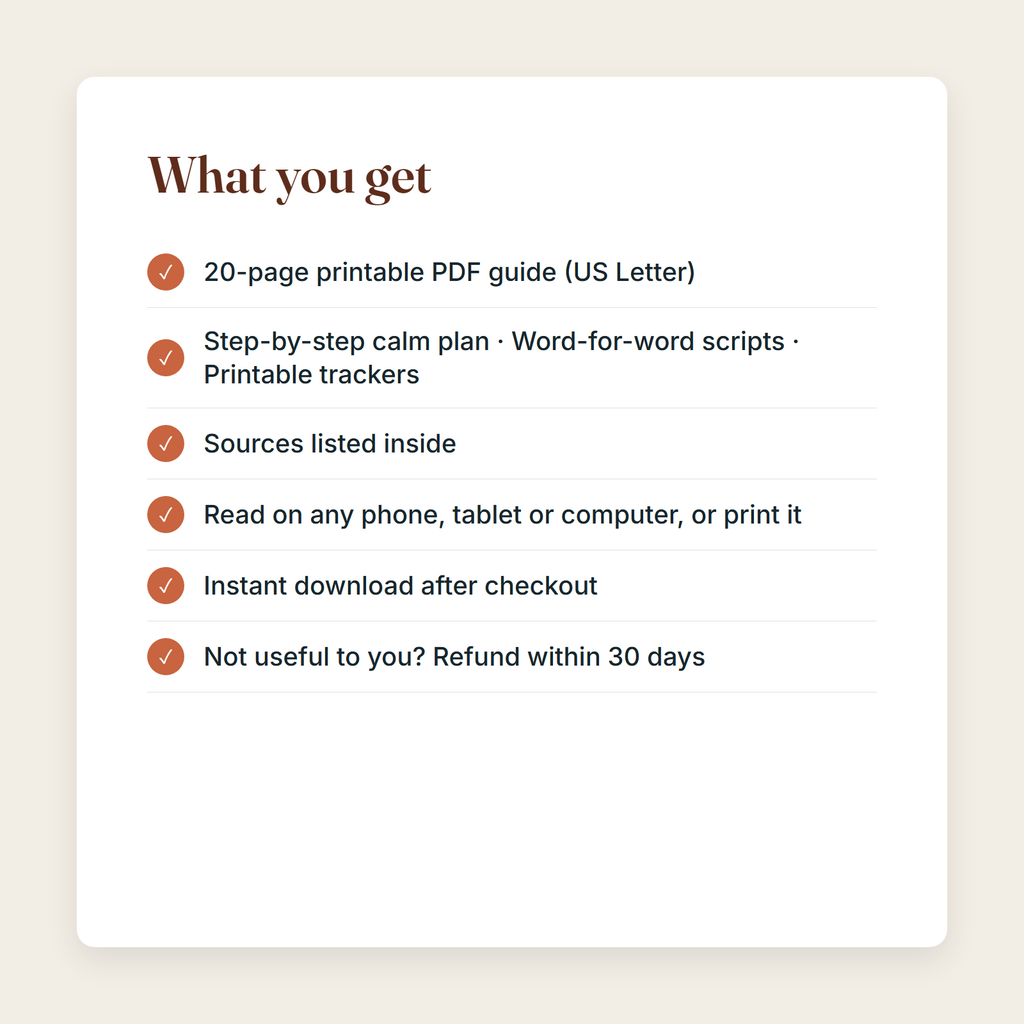 What you get: a 20-page printable PDF; Step-by-step calm plan, Word-for-word scripts, Printable trackers; sources listed; instant download; refund within 30 days