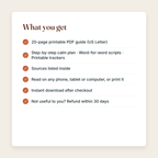 What you get: a 20-page printable PDF; Step-by-step calm plan, Word-for-word scripts, Printable trackers; sources listed; instant download; refund within 30 days